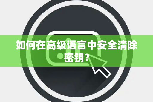 如何在高级语言中安全清除密钥？