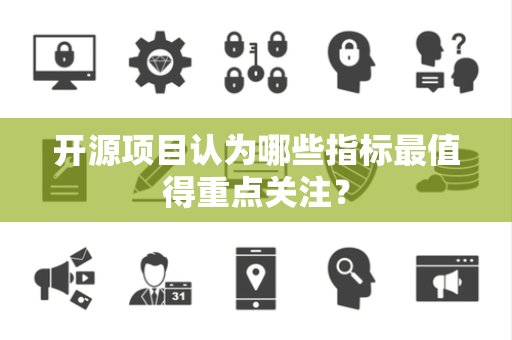 开源项目认为哪些指标最值得重点关注？