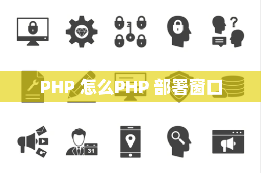 PHP 怎么PHP 部署窗口