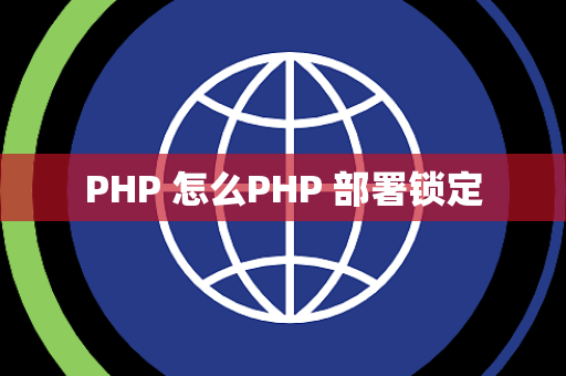PHP 怎么PHP 部署锁定