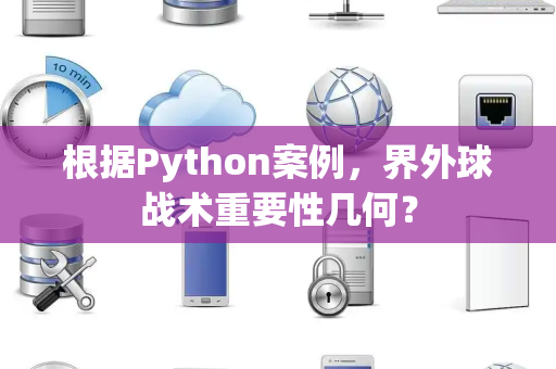 根据Python案例，界外球战术重要性几何？