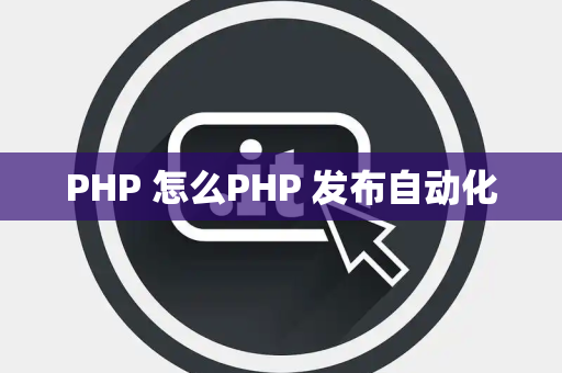 PHP 怎么PHP 发布自动化