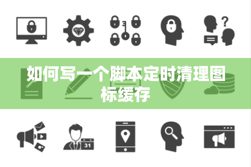 如何写一个脚本定时清理图标缓存