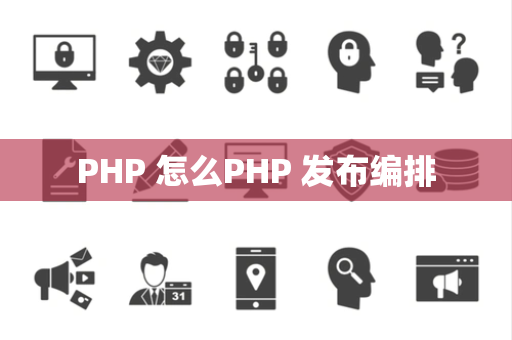 PHP 怎么PHP 发布编排