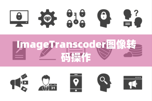 ImageTranscoder图像转码操作
