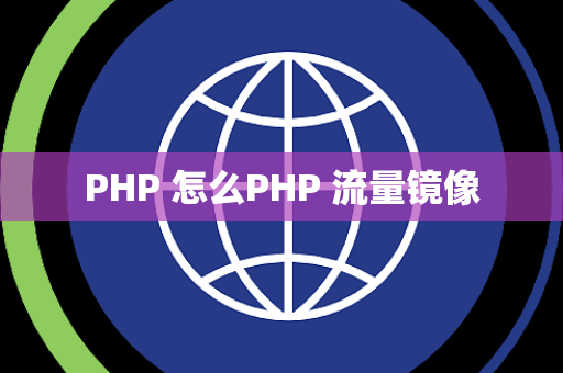 PHP 怎么PHP 流量镜像