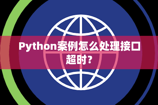 Python案例怎么处理接口超时？
