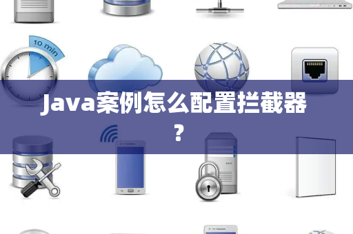 Java案例怎么配置拦截器？