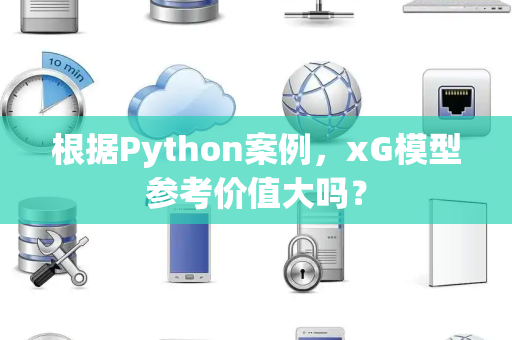 根据Python案例，xG模型参考价值大吗？