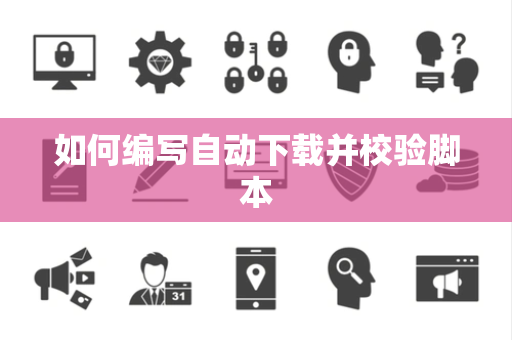 如何编写自动下载并校验脚本
