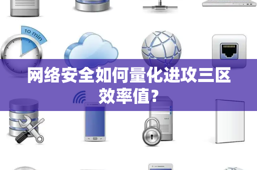 网络安全如何量化进攻三区效率值？