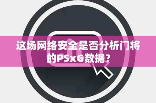 这场网络安全是否分析门将的PSxG数据？
