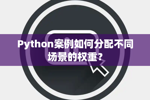 Python案例如何分配不同场景的权重？