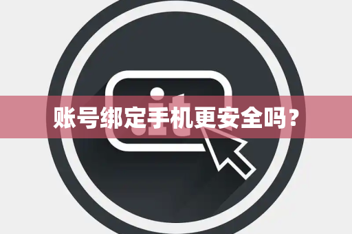 账号绑定手机更安全吗? 账号绑定手机更安全吗?