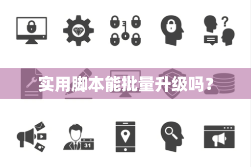 实用脚本能批量升级吗? 实用脚本能批量升级吗?