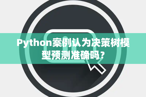 Python案例认为决策树模型预测准确吗？