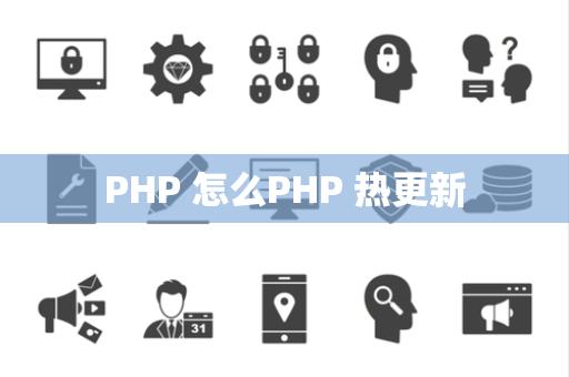 PHP 怎么PHP 热更新