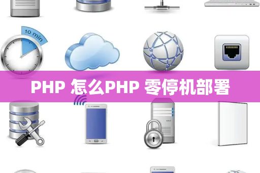 PHP 怎么PHP 零停机部署