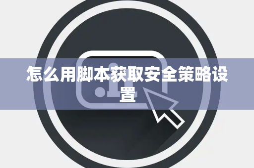 怎么用脚本获取安全策略设置