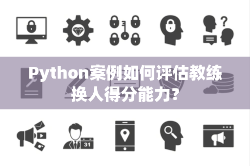 Python案例如何评估教练换人得分能力？