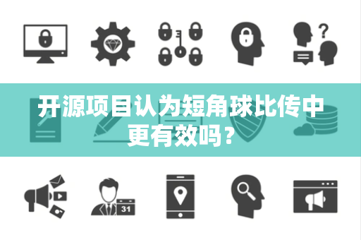开源项目认为短角球比传中更有效吗？