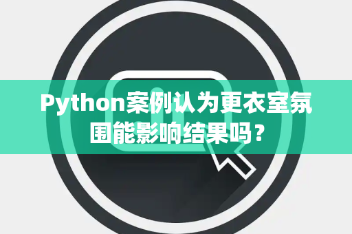 Python案例认为更衣室氛围能影响结果吗？