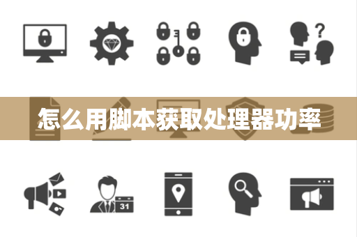 怎么用脚本获取处理器功率