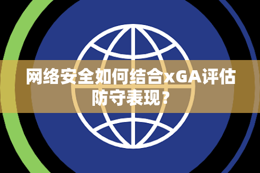 网络安全如何结合xGA评估防守表现？