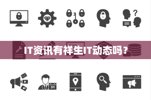 IT资讯有祥生IT动态吗? IT资讯有祥生IT动态吗?