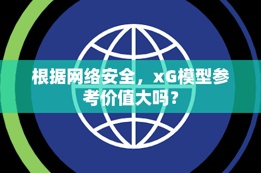 根据网络安全，xG模型参考价值大吗？