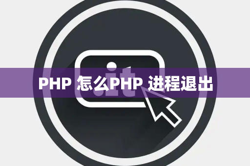 PHP 怎么PHP 进程退出