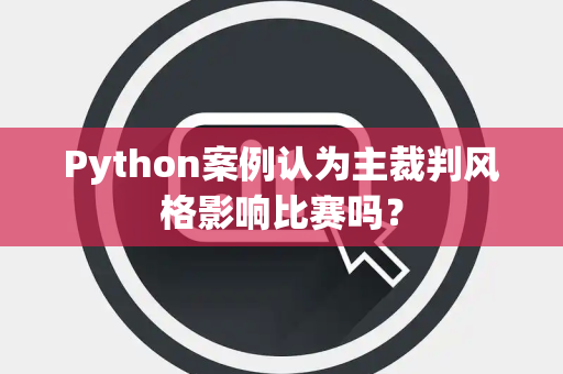 Python案例认为主裁判风格影响比赛吗？