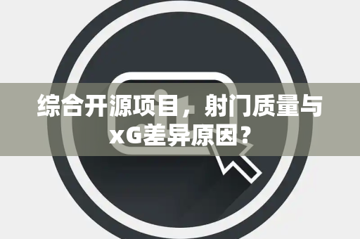 综合开源项目，射门质量与xG差异原因？