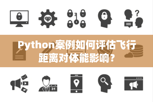 Python案例如何评估飞行距离对体能影响？