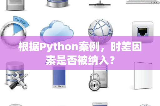 根据Python案例，时差因素是否被纳入？