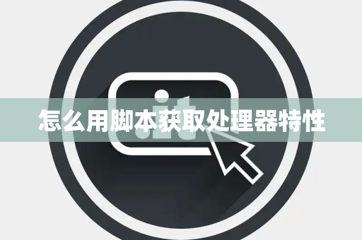 怎么用脚本获取处理器特性