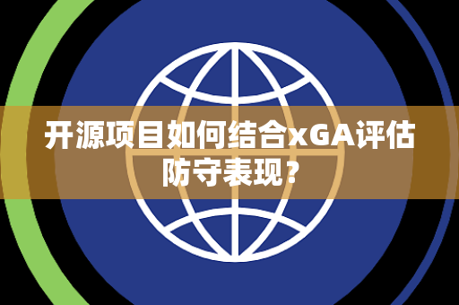 开源项目如何结合xGA评估防守表现？
