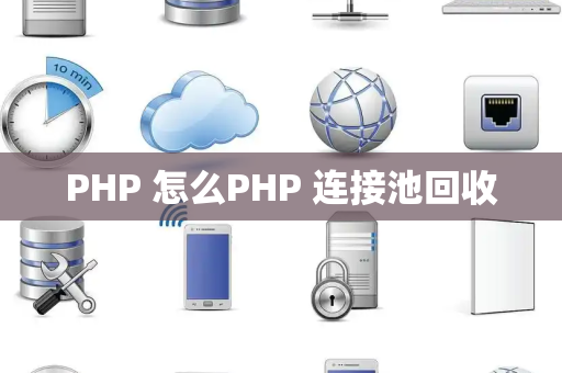 PHP 怎么PHP 连接池回收