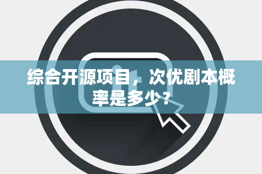 综合开源项目，次优剧本概率是多少？
