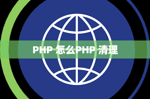 PHP 怎么PHP 清理