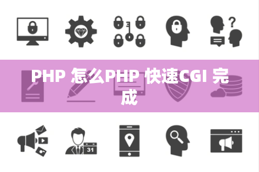 PHP 怎么PHP 快速CGI 完成
