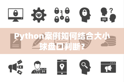 Python案例如何结合大小球盘口判断？
