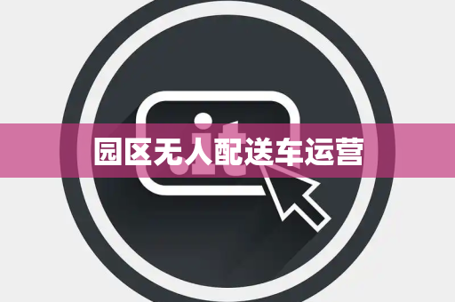 园区无人配送车运营