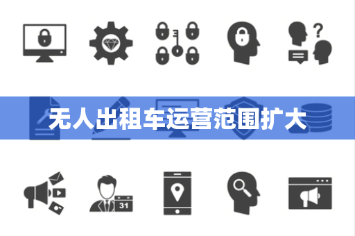 无人出租车运营范围扩大