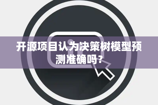 开源项目认为决策树模型预测准确吗？