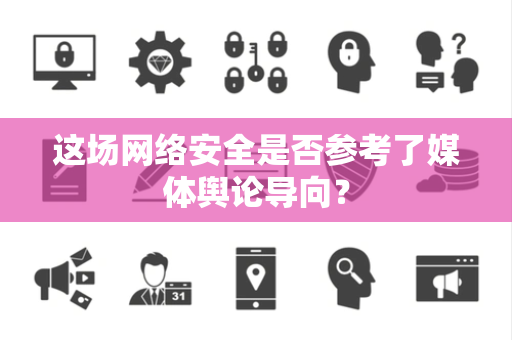 这场网络安全是否参考了媒体舆论导向？