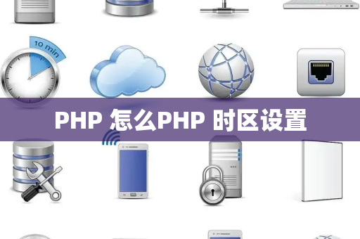 PHP 怎么PHP 时区设置