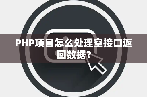 PHP项目怎么处理空接口返回数据? PHP项目怎么处理空接口返回数据?