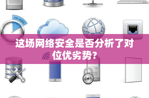 这场网络安全是否分析了对位优劣势？