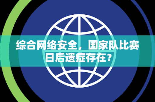 综合网络安全，国家队比赛日后遗症存在？